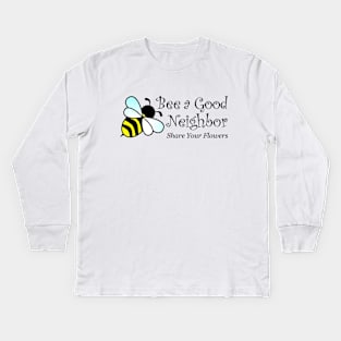 Bee a Good Neighbor - Share Your Flowers, Bee Lovers, Bee Keepers Kids Long Sleeve T-Shirt